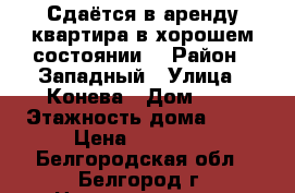Сдаётся в аренду квартира в хорошем состоянии. › Район ­ Западный › Улица ­ Конева › Дом ­ 9 › Этажность дома ­ 13 › Цена ­ 15 000 - Белгородская обл., Белгород г. Недвижимость » Квартиры аренда   